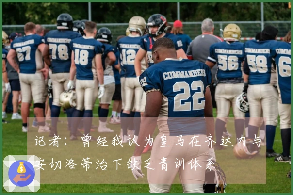 记者：曾经我认为皇马在齐达内与安切洛蒂治下缺乏青训体系