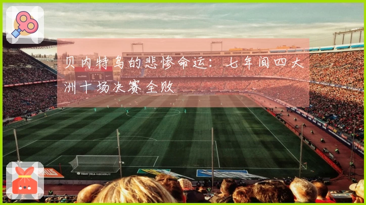 贝内特乌的悲惨命运：七年间四大洲十场决赛全败