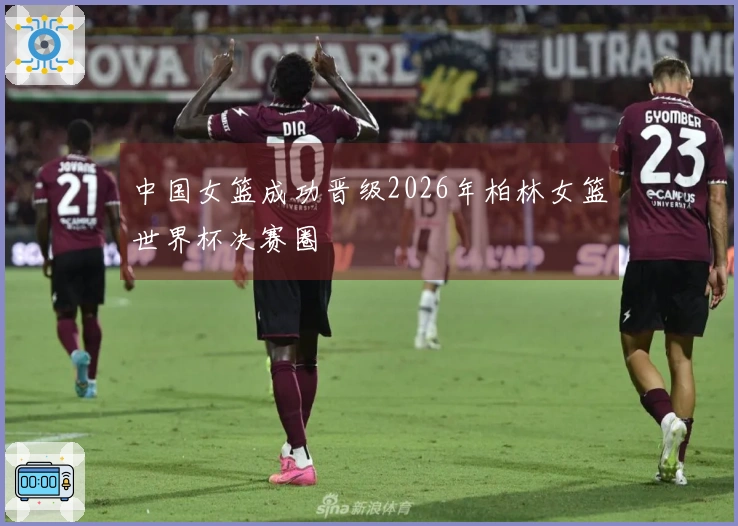 中国女篮成功晋级2026年柏林女篮世界杯决赛圈