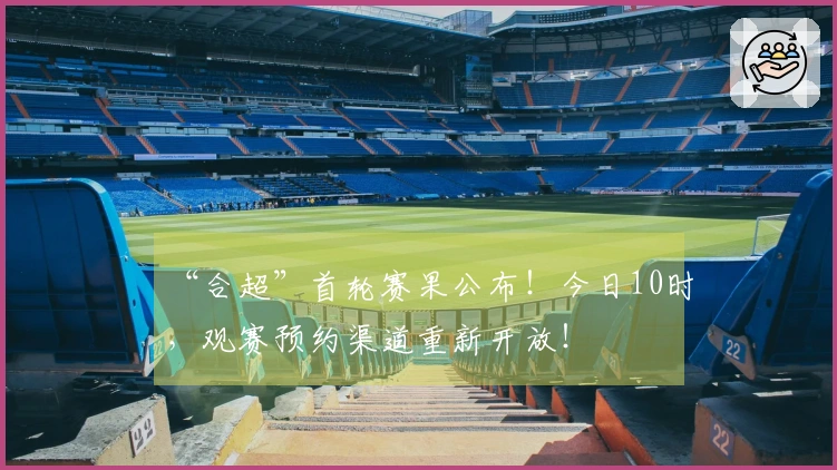 “合超”首轮赛果公布！今日10时，观赛预约渠道重新开放！