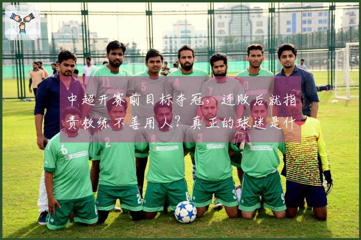 中超开赛前目标夺冠，连败后就指责教练不善用人？真正的球迷是什么样的。