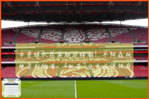 中资球队在英超逆转潮！平阿森纳绝杀利物浦，4轮夺7分或成保级奇迹。