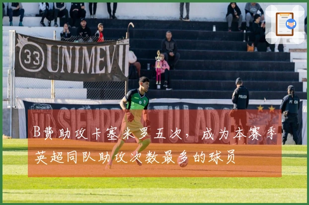 B费助攻卡塞米罗五次，成为本赛季英超同队助攻次数最多的球员
