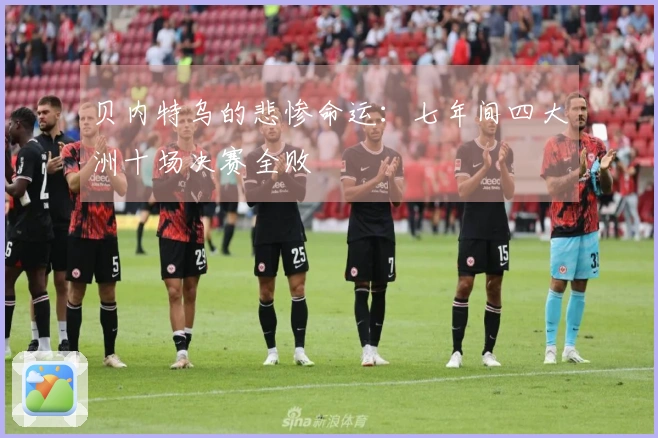 贝内特乌的悲惨命运：七年间四大洲十场决赛全败