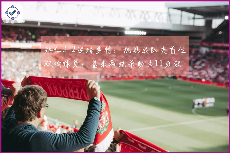 拜仁3-2逆转多特，凯恩成队史首位双响球员，基米希绝杀助力11分领先德甲