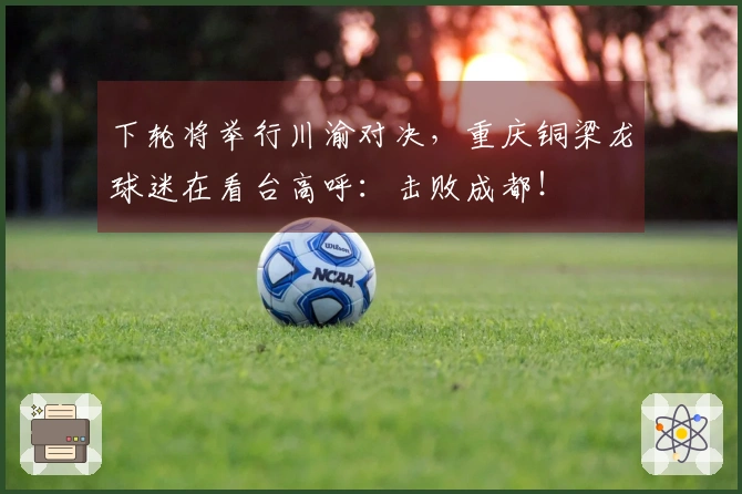 下轮将举行川渝对决，重庆铜梁龙球迷在看台高呼：击败成都！