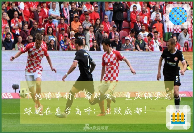 下轮将举行川渝对决，重庆铜梁龙球迷在看台高呼：击败成都！